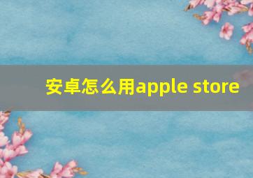 安卓怎么用apple store